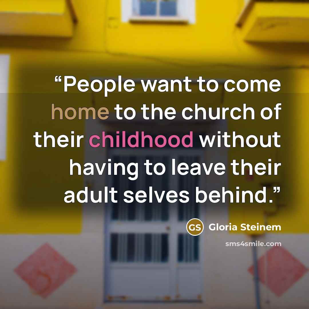 “People want to come home to the church of their childhood without having to leave their adult selves behind.” quote by Gloria Steinem