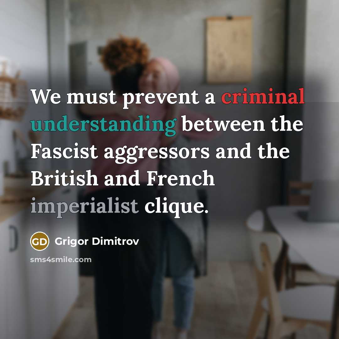 “We must prevent a criminal understanding between the Fascist aggressors and the British and French imperialist clique.” quote by Grigor Dimitrov