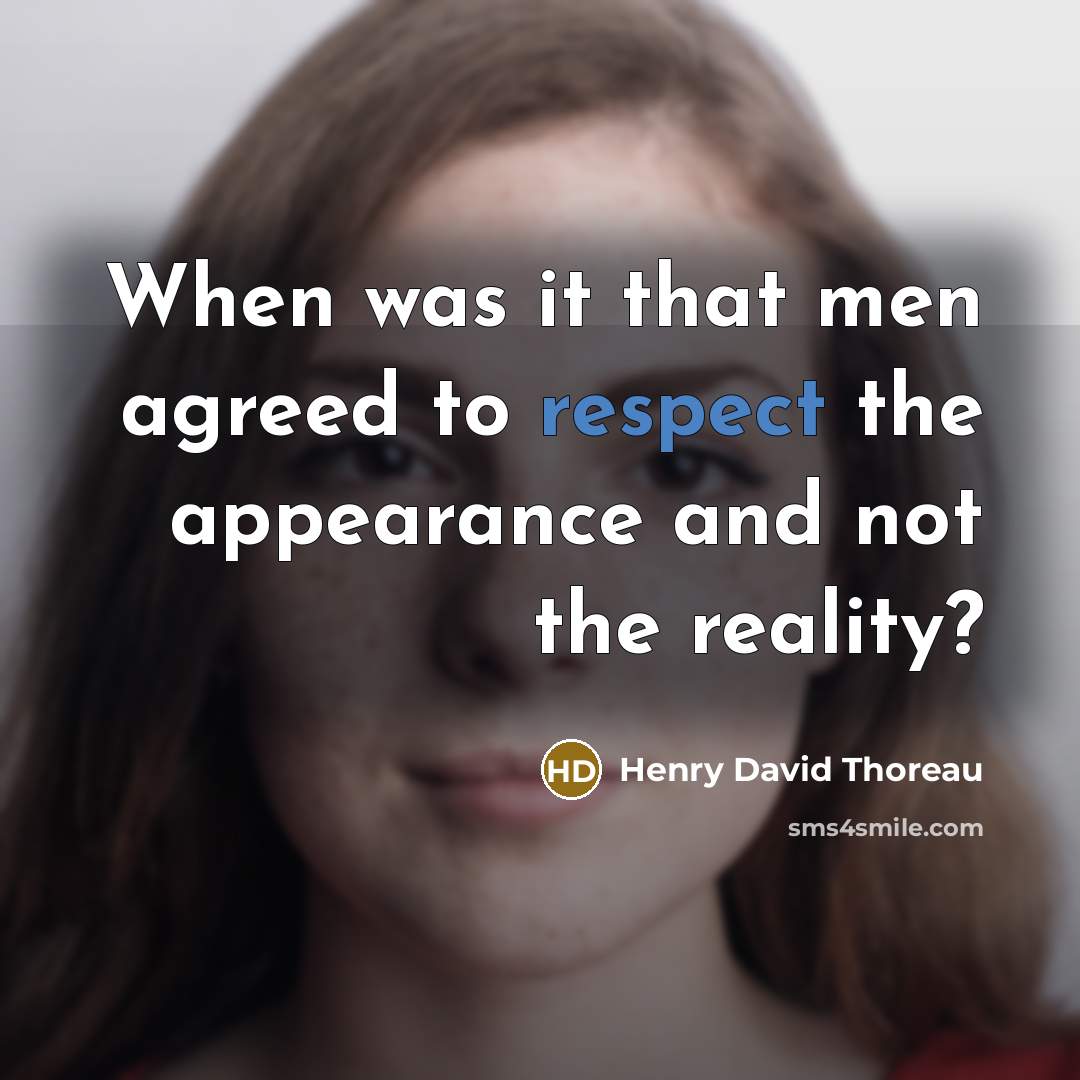 “When was it that men agreed to respect the appearance and not the reality?” quote by Henry David Thoreau