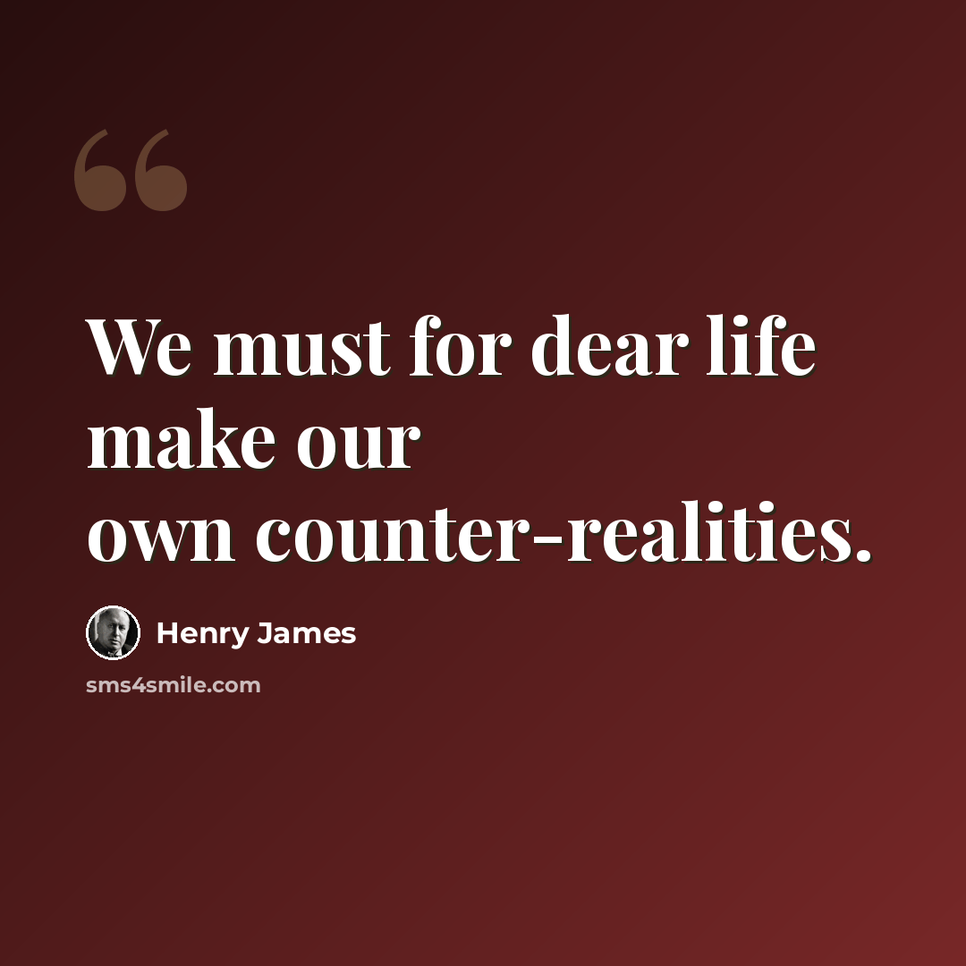 “We must for dear life make our own counter-realities.” quote by Henry James