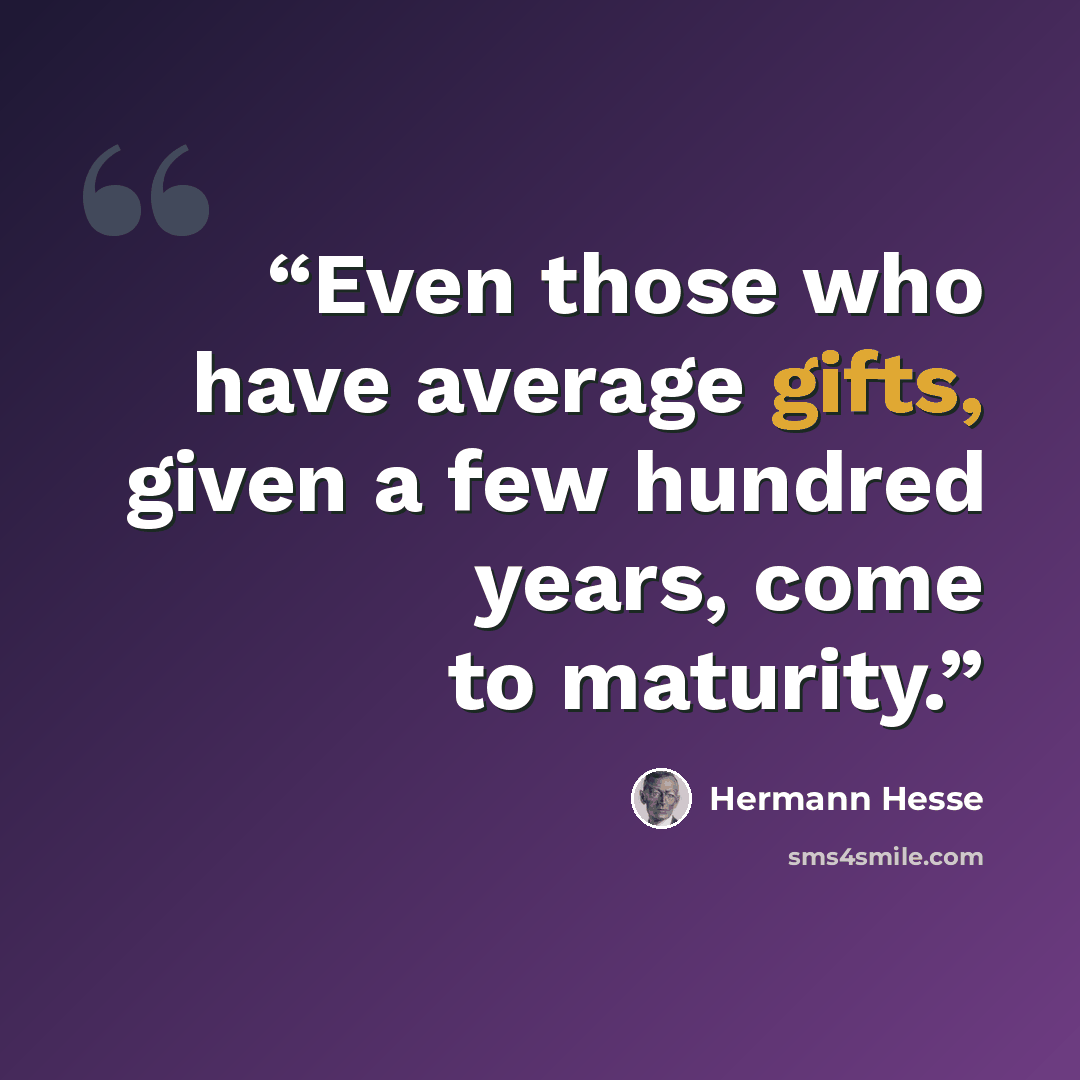 “Even those who have average gifts, given a few hundred years, come to maturity.” quote by Hermann Hesse