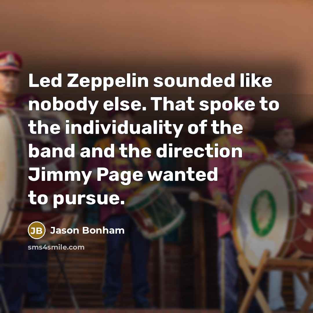 “Led Zeppelin sounded like nobody else. That spoke to the individuality of the band and the direction Jimmy Page wanted to pursue.” quote by Jason Bonham