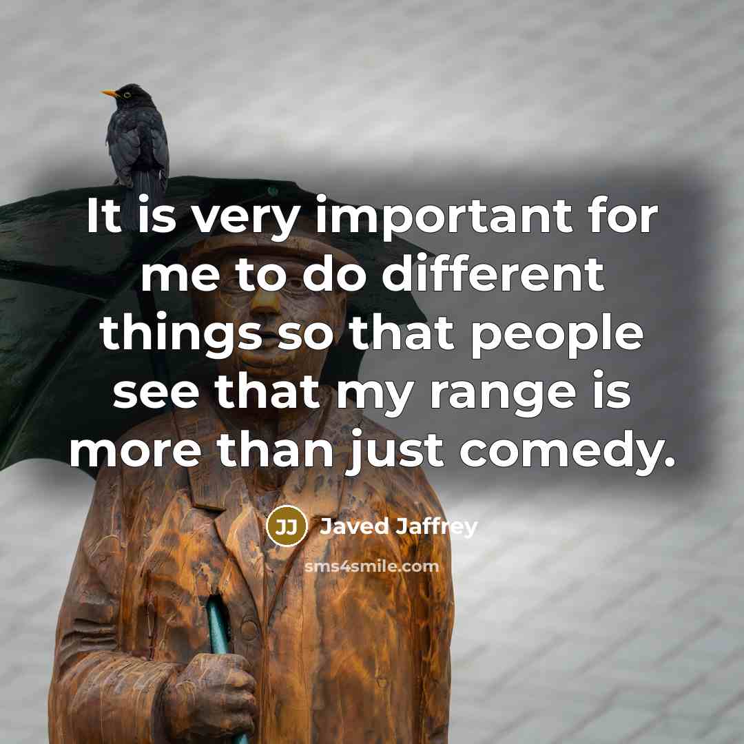 “It is very important for me to do different things so that people see that my range is more than just comedy.” quote by Javed Jaffrey
