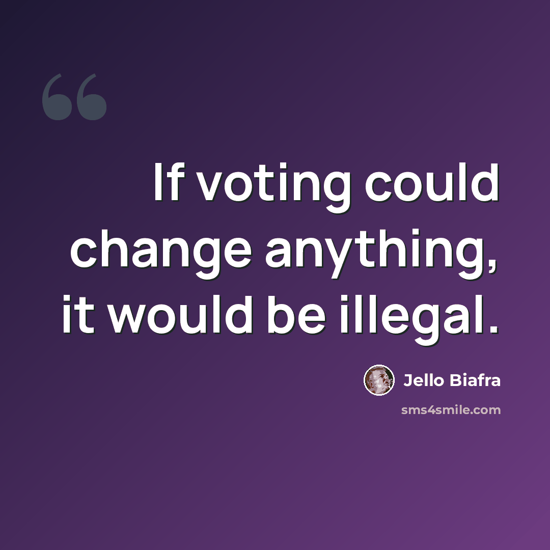 “If voting could change anything, it would be illegal.” quote by Jello Biafra