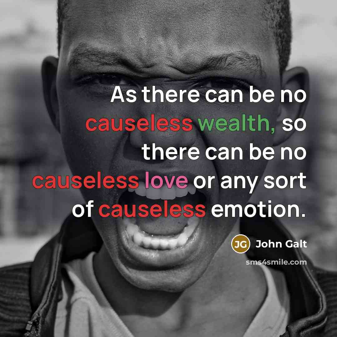 “As there can be no causeless wealth, so there can be no causeless love or any sort of causeless emotion.” quote by John Galt