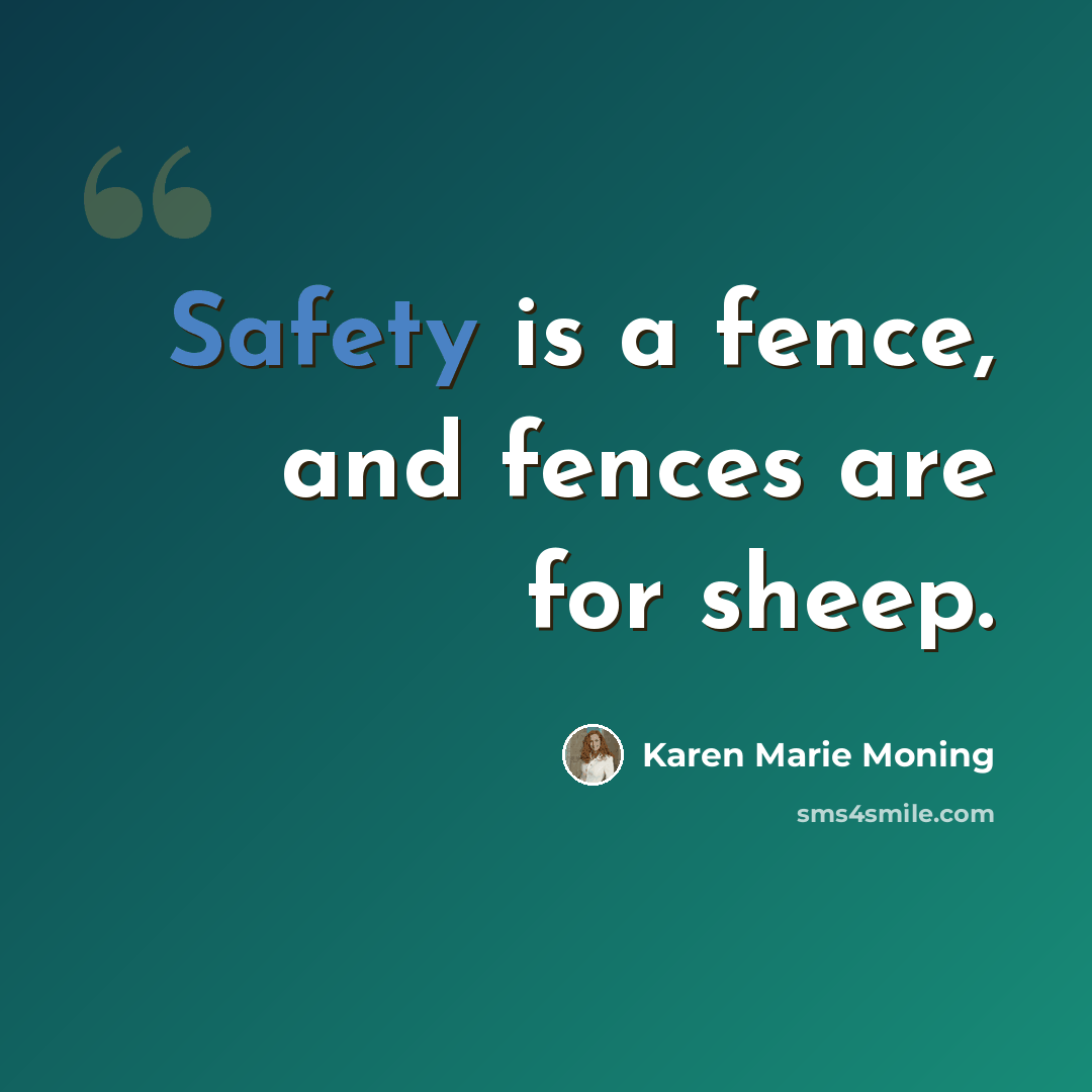 “Safety is a fence, and fences are for sheep.” quote by Karen Marie Moning