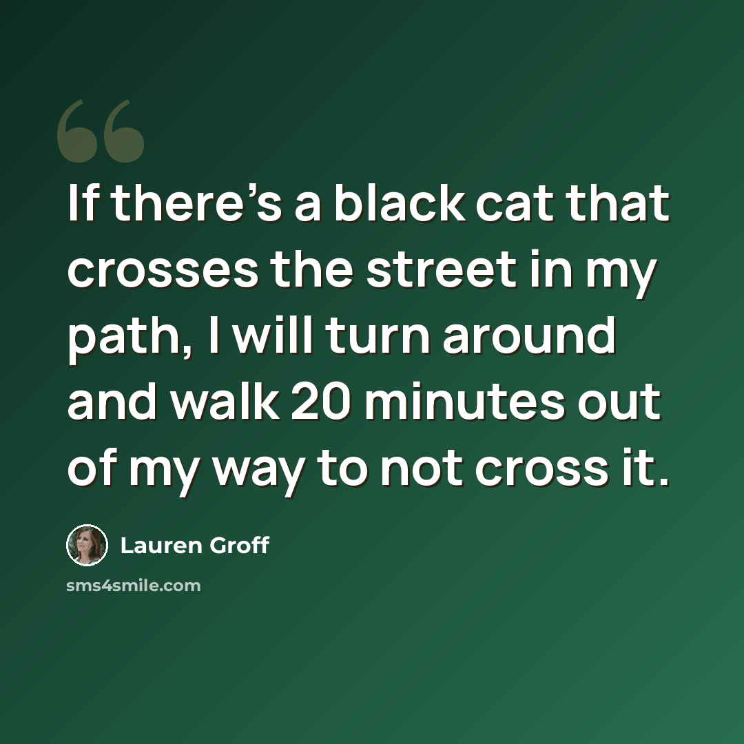 “If there's a black cat that crosses the street in my path, I will turn around and walk 20 minutes out of my way to not cross it.” quote by Lauren Groff