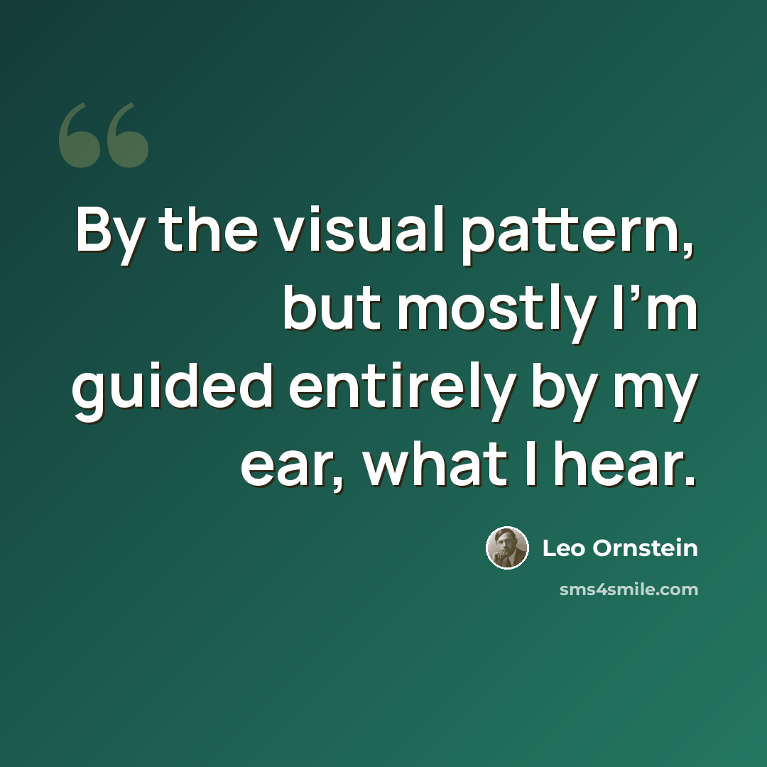 “By the visual pattern, but mostly I'm guided entirely by my ear, what I hear.” quote by Leo Ornstein