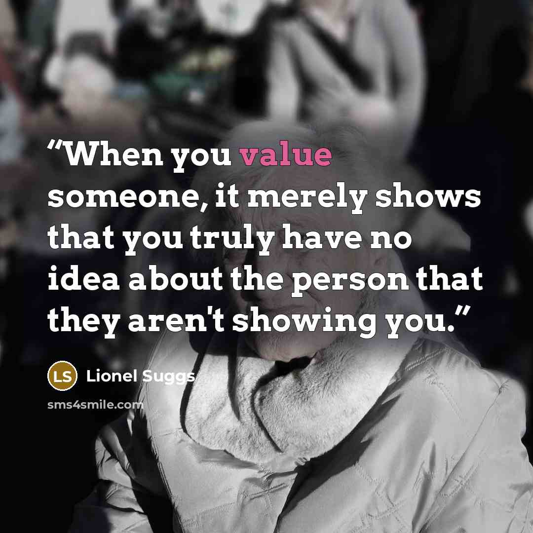 “When you value someone, it merely shows that you truly have no idea about the person that they aren't showing you.” quote by Lionel Suggs