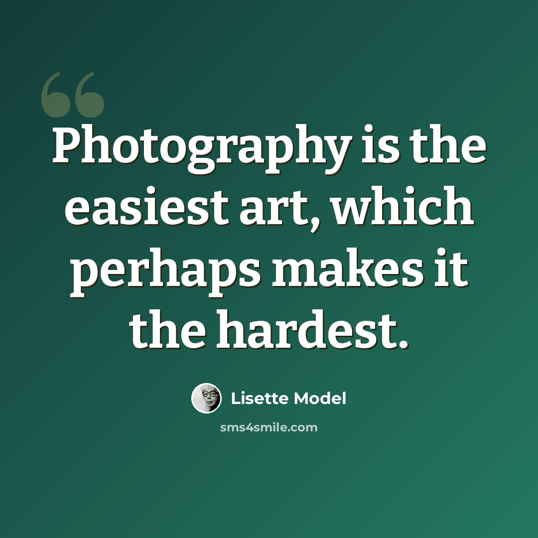 “Photography is the easiest art, which perhaps makes it the hardest.” quote by Lisette Model