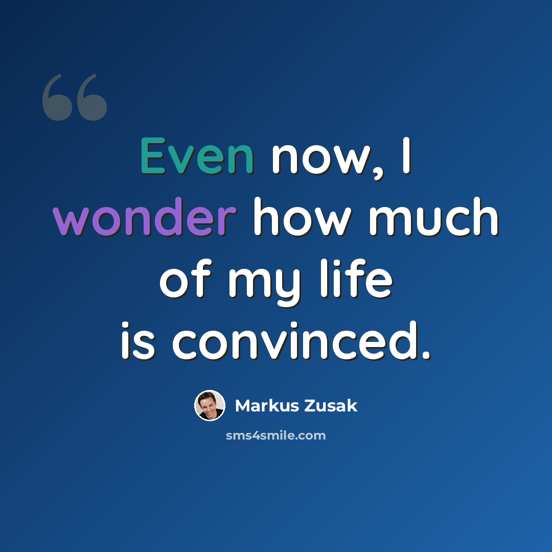 “Even now, I wonder how much of my life is convinced.” quote by Markus Zusak