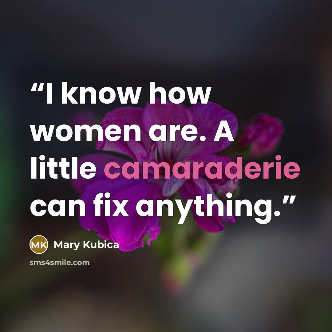 “I know how women are. A little camaraderie can fix anything.” quote by Mary Kubica