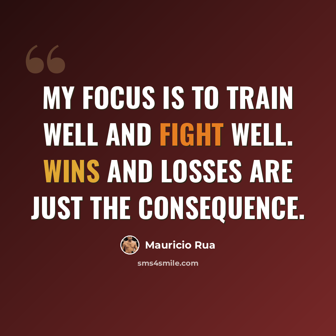 “My focus is to train well and fight well. Wins and losses are just the consequence.” quote by Mauricio Rua