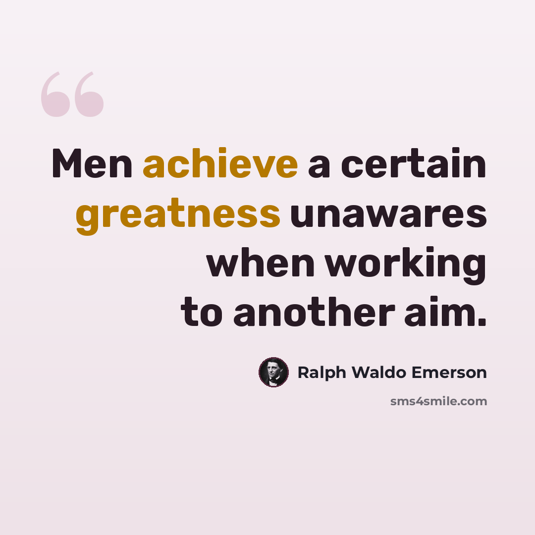 “Men achieve a certain greatness unawares when working to another aim.” quote by Ralph Waldo Emerson