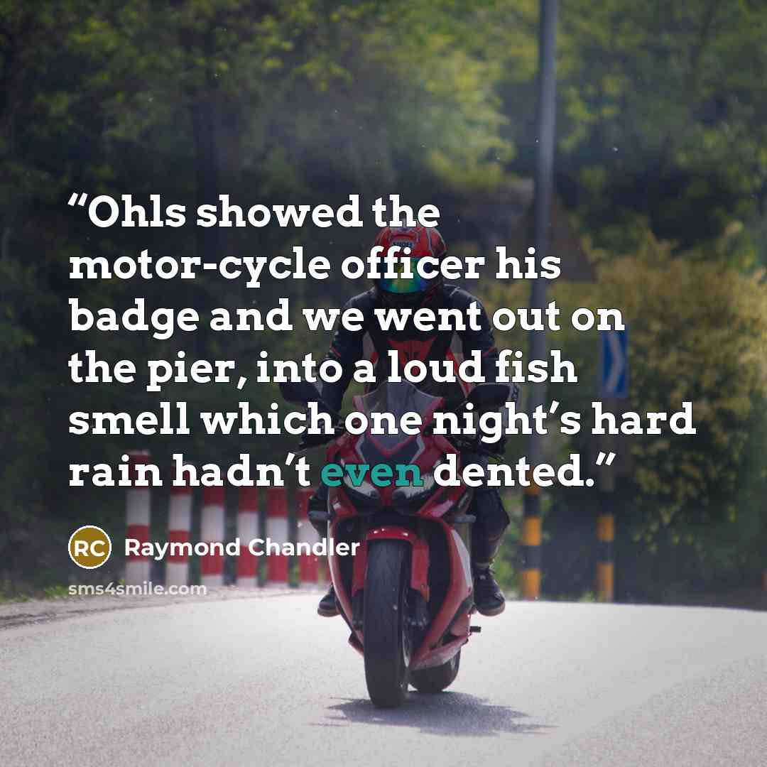 “Ohls showed the motor-cycle officer his badge and we went out on the pier, into a loud fish smell which one night’s hard rain hadn’t even dented.” quote by Raymond Chandler
