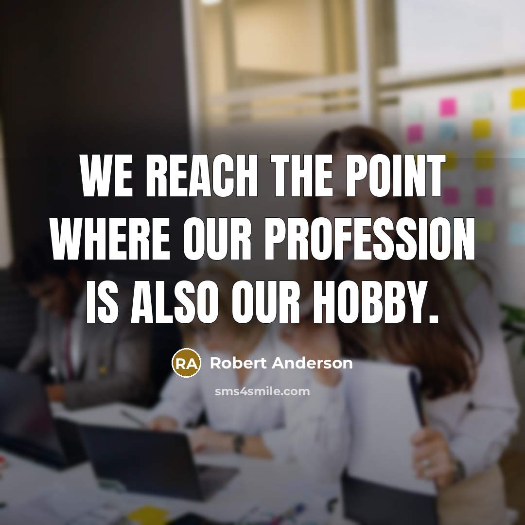 “We reach the point where our profession is also our hobby.” quote by Robert Anderson