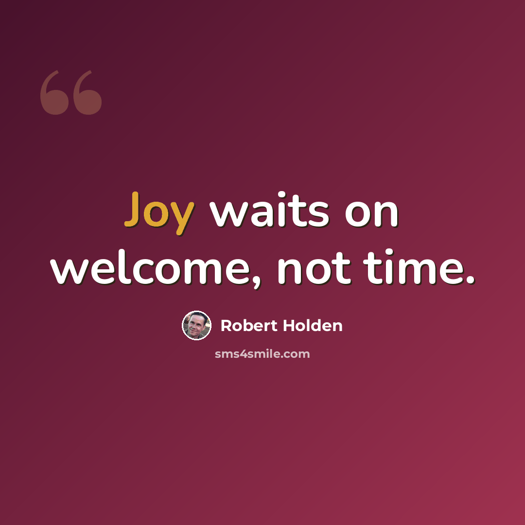 “Joy waits on welcome, not time.” quote by Robert Holden
