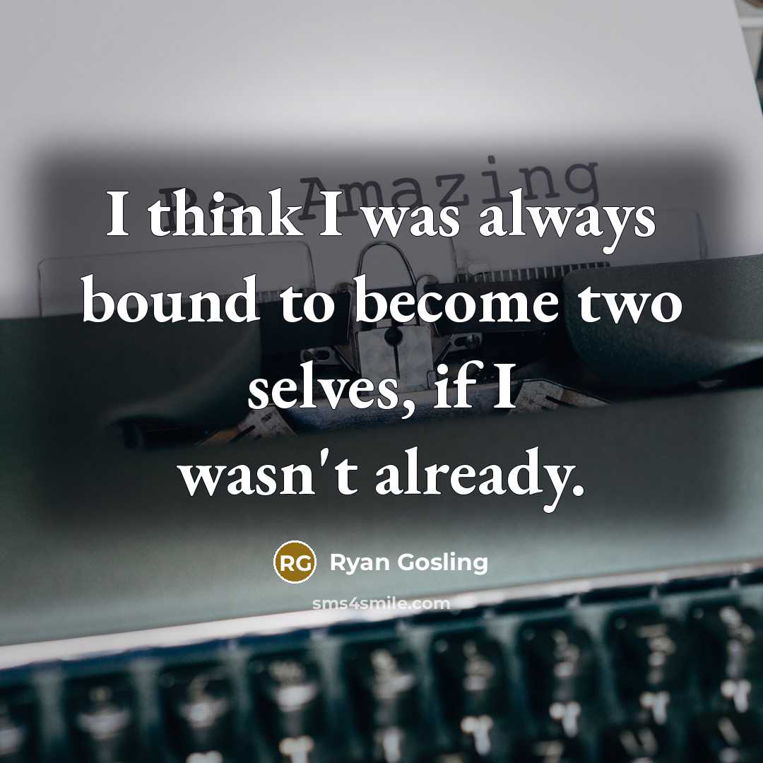 “I think I was always bound to become two selves, if I wasn't already.” quote by Ryan Gosling