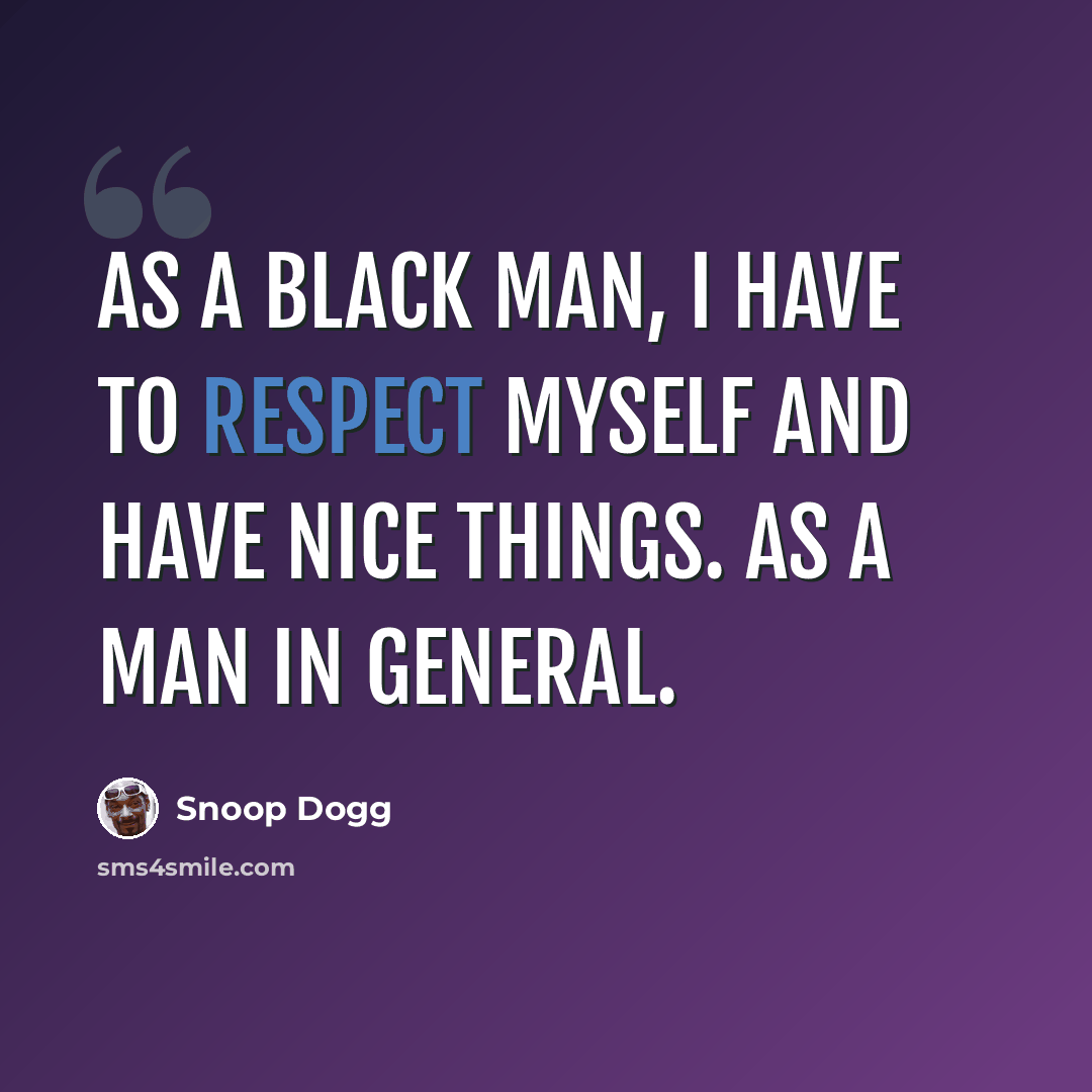“As a black man, I have to respect myself and have nice things. As a man in general.” quote by Snoop Dogg
