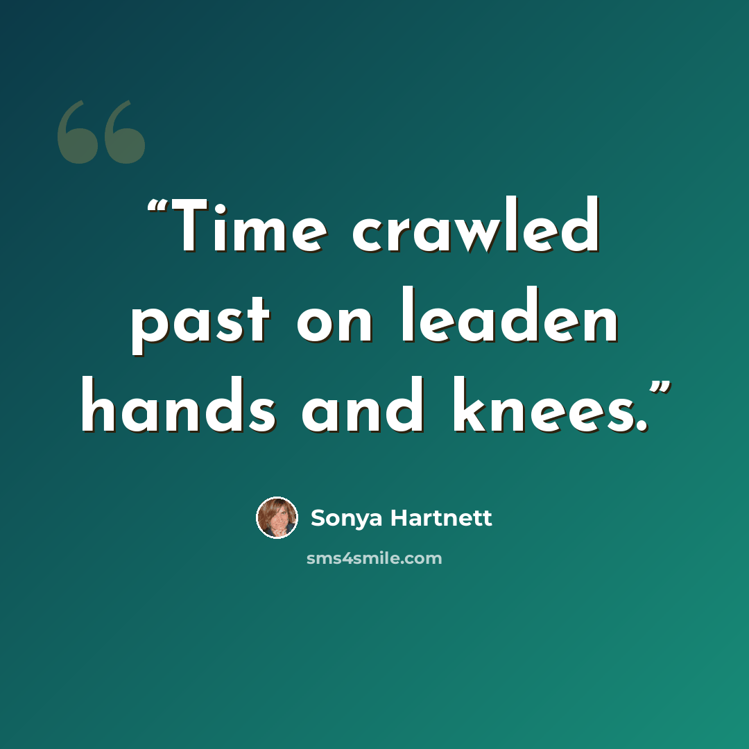 “Time crawled past on leaden hands and knees.” quote by Sonya Hartnett