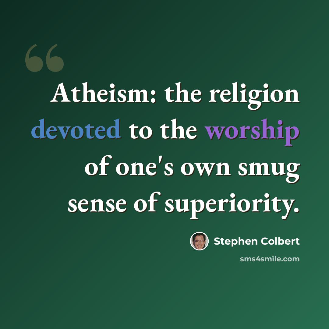 “Atheism: the religion devoted to the worship of one's own smug sense of superiority.” quote by Stephen Colbert