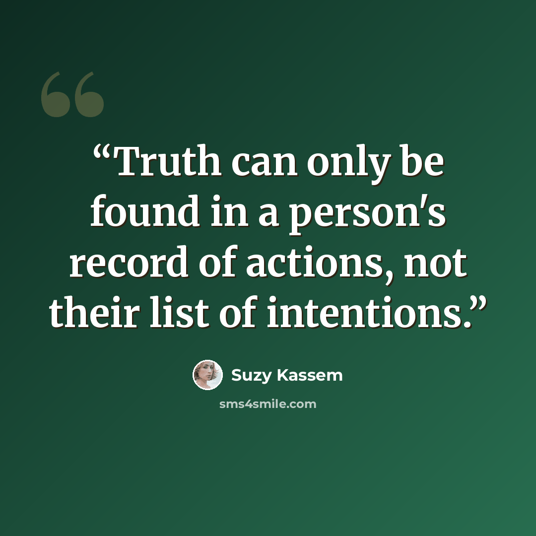 “Truth can only be found in a person's record of actions, not their list of intentions.” quote by Suzy Kassem