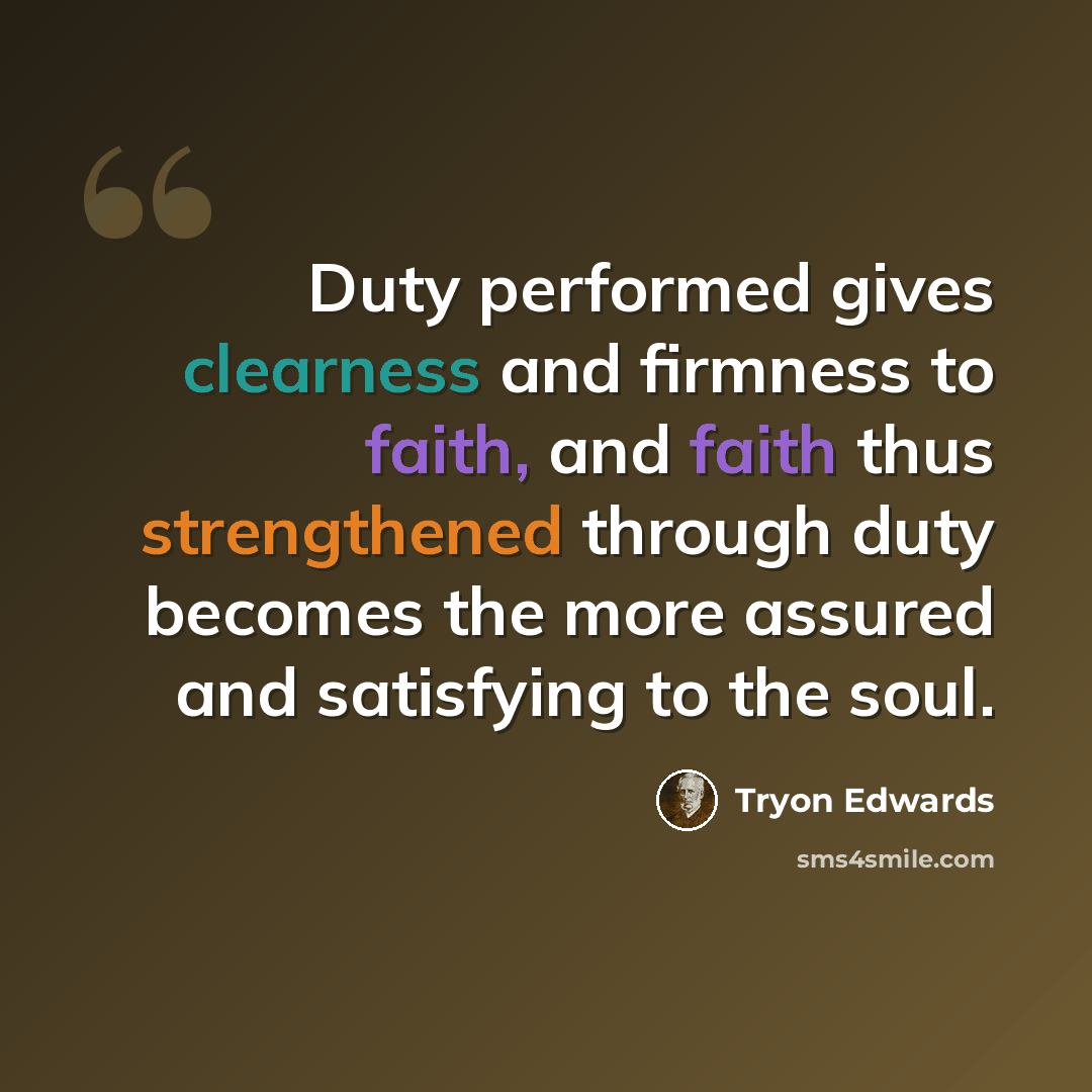 “Duty performed gives clearness and firmness to faith, and faith thus strengthened through duty becomes the more assured and satisfying to the soul.” quote by Tryon Edwards