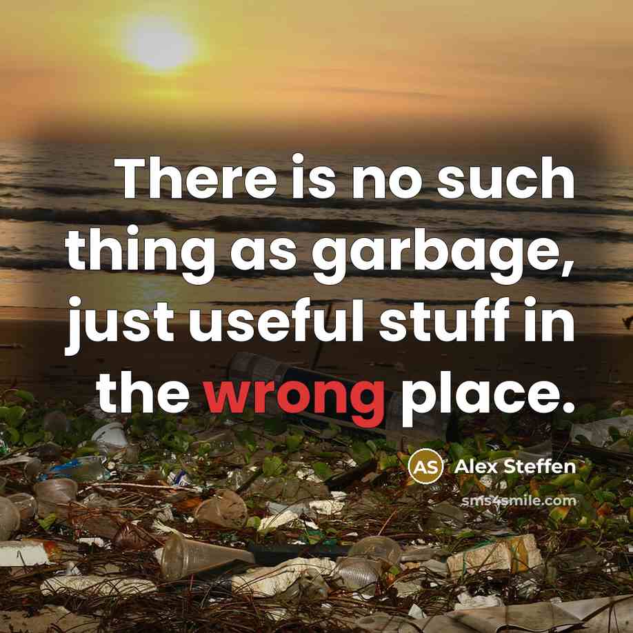 “There is no such thing as garbage, just useful stuff in the wrong place.” quote by Alex Steffen