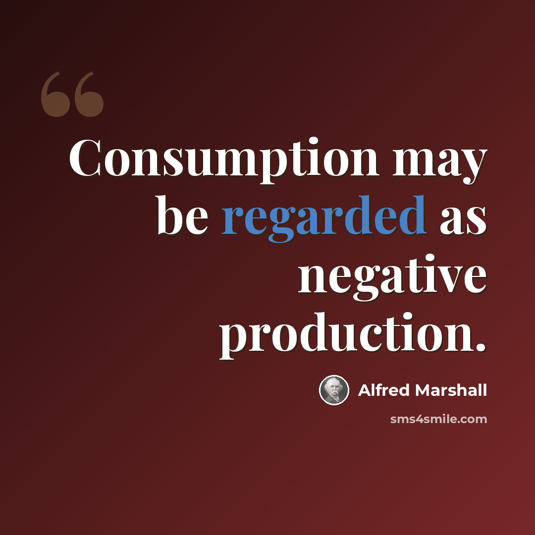 “Consumption may be regarded as negative production.” quote by Alfred Marshall