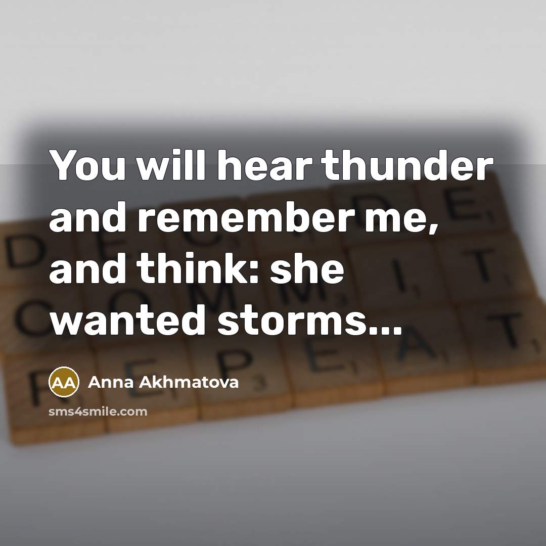 “You will hear thunder and remember me, and think: she wanted storms...” quote by Anna Akhmatova