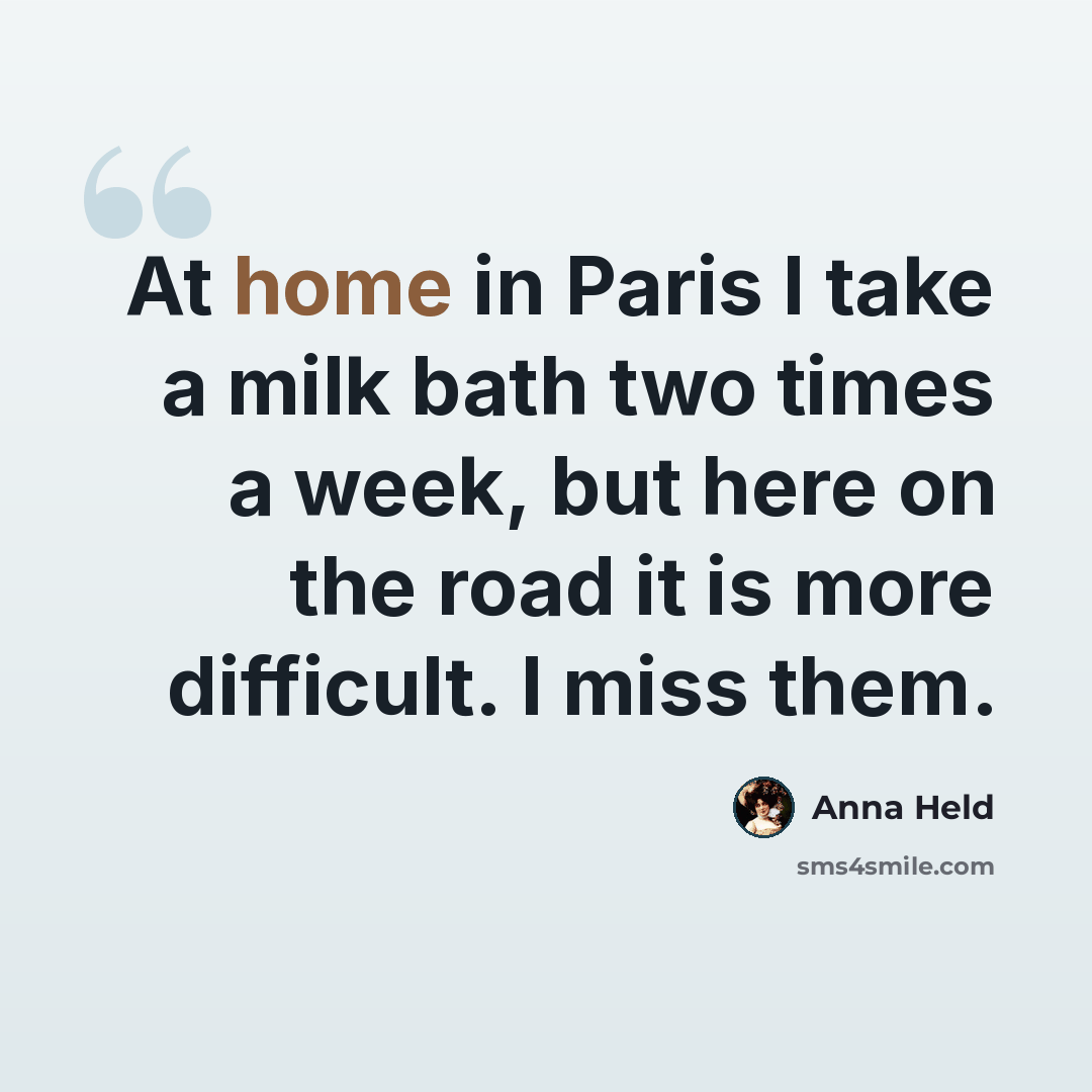 “At home in Paris I take a milk bath two times a week, but here on the road it is more difficult. I miss them.” quote by Anna Held