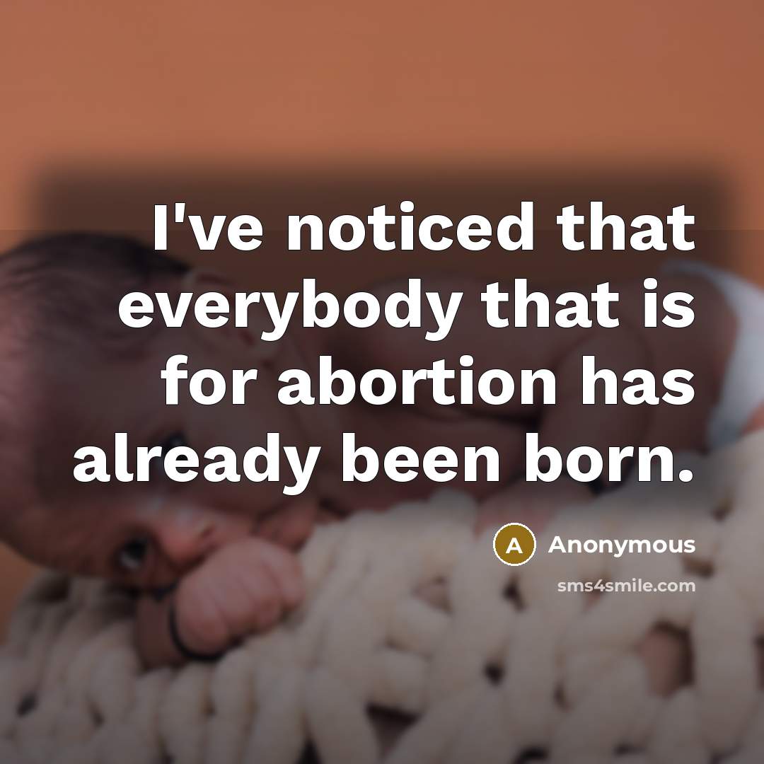 “I've noticed that everybody that is for abortion has already been born.” quote by Anonymous