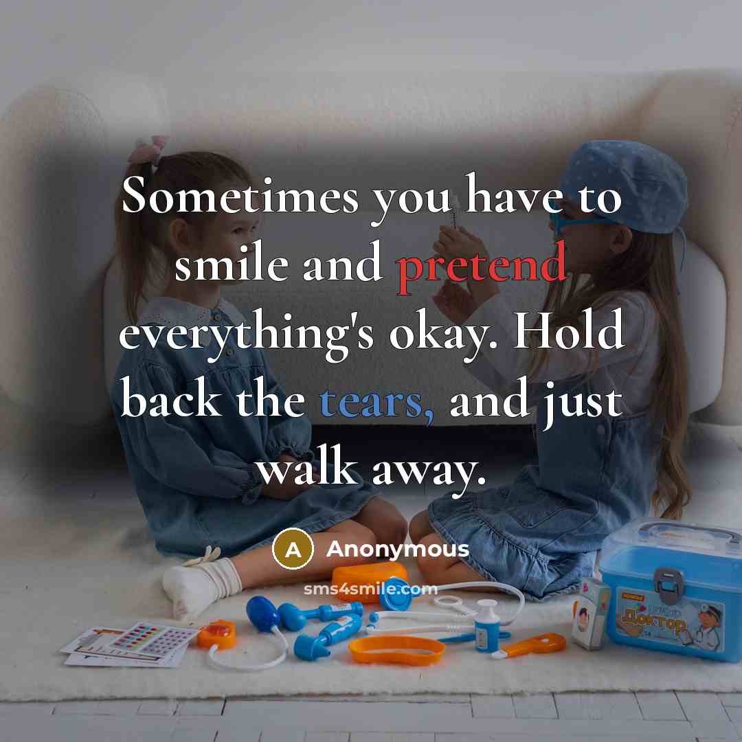 “Sometimes you have to smile and pretend everything's okay. Hold back the tears, and just walk away.” quote by Anonymous