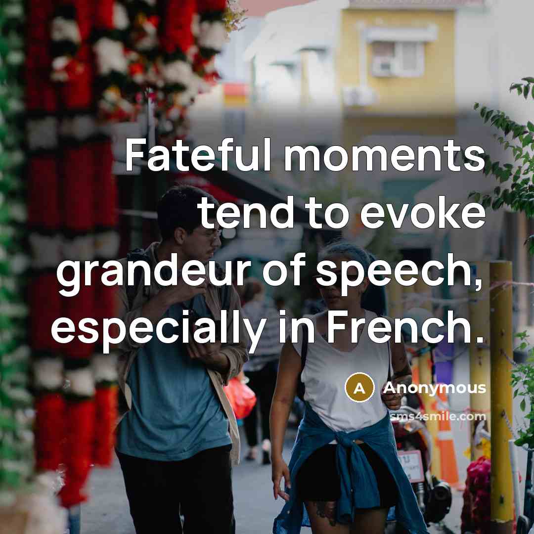 “Fateful moments tend to evoke grandeur of speech, especially in French.” quote by Anonymous