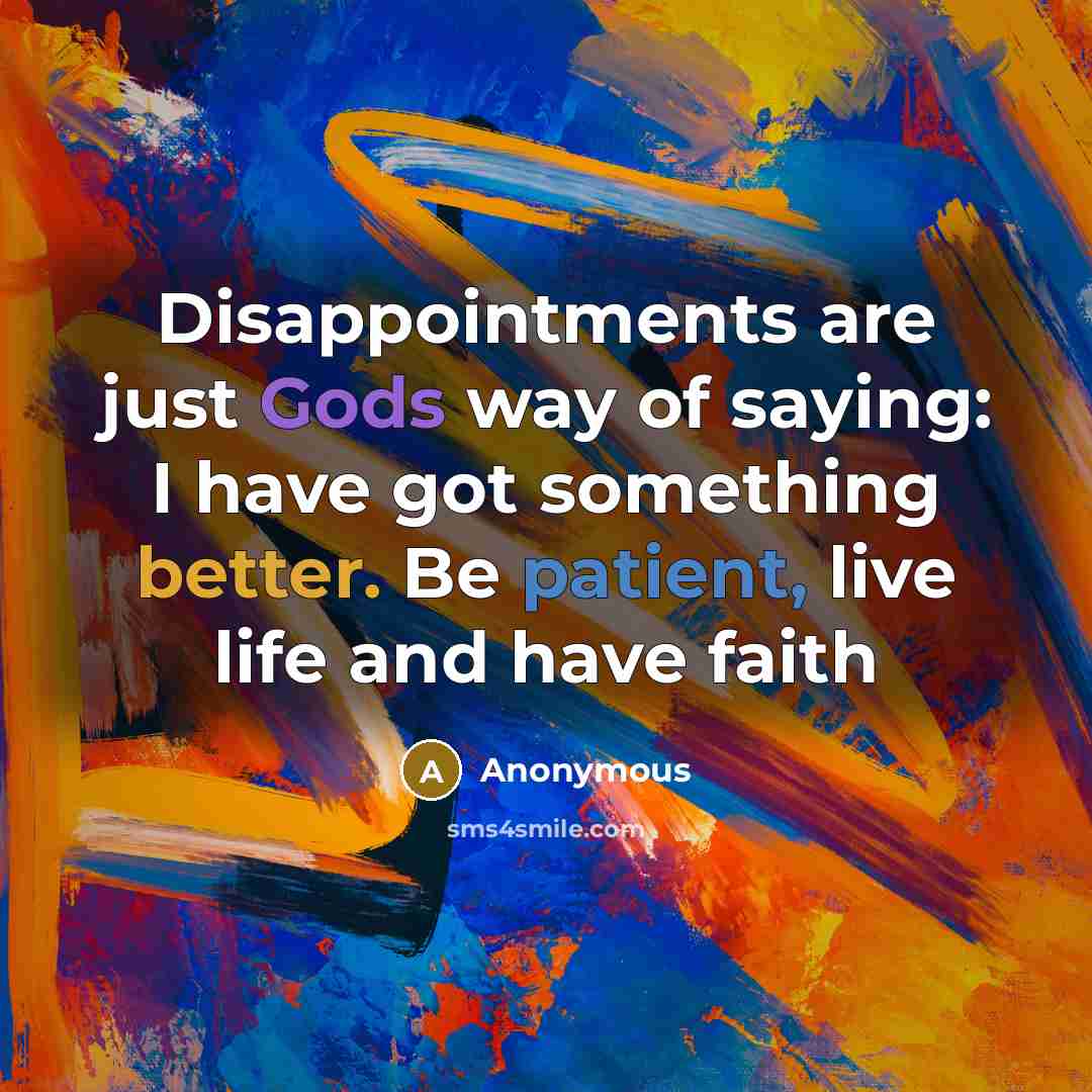 “Disappointments are just Gods way of saying: I have got something better. Be patient, live life and have faith” quote by Anonymous