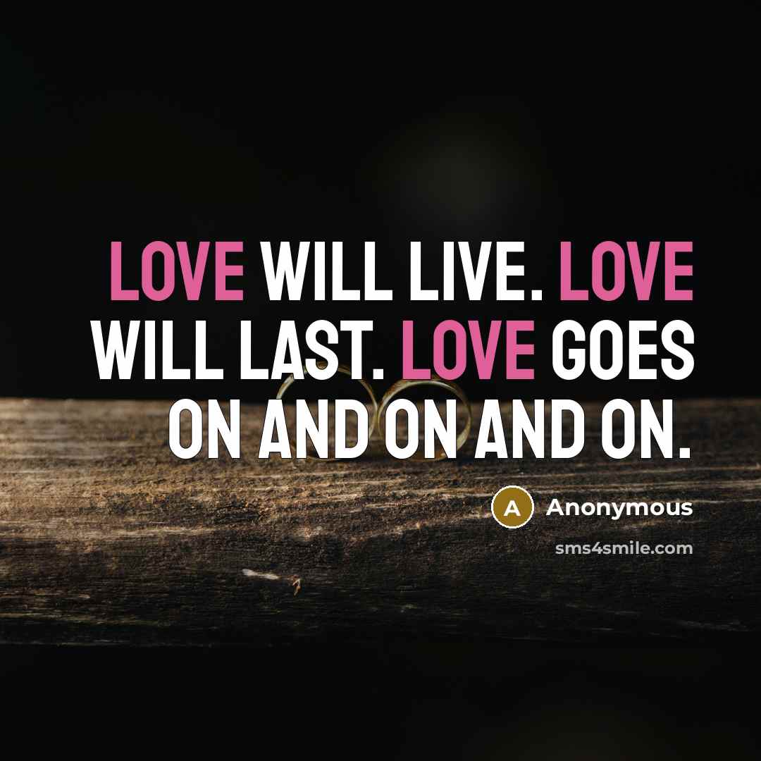 “Love will live. Love will last. Love goes on and on and on.” quote by Anonymous
