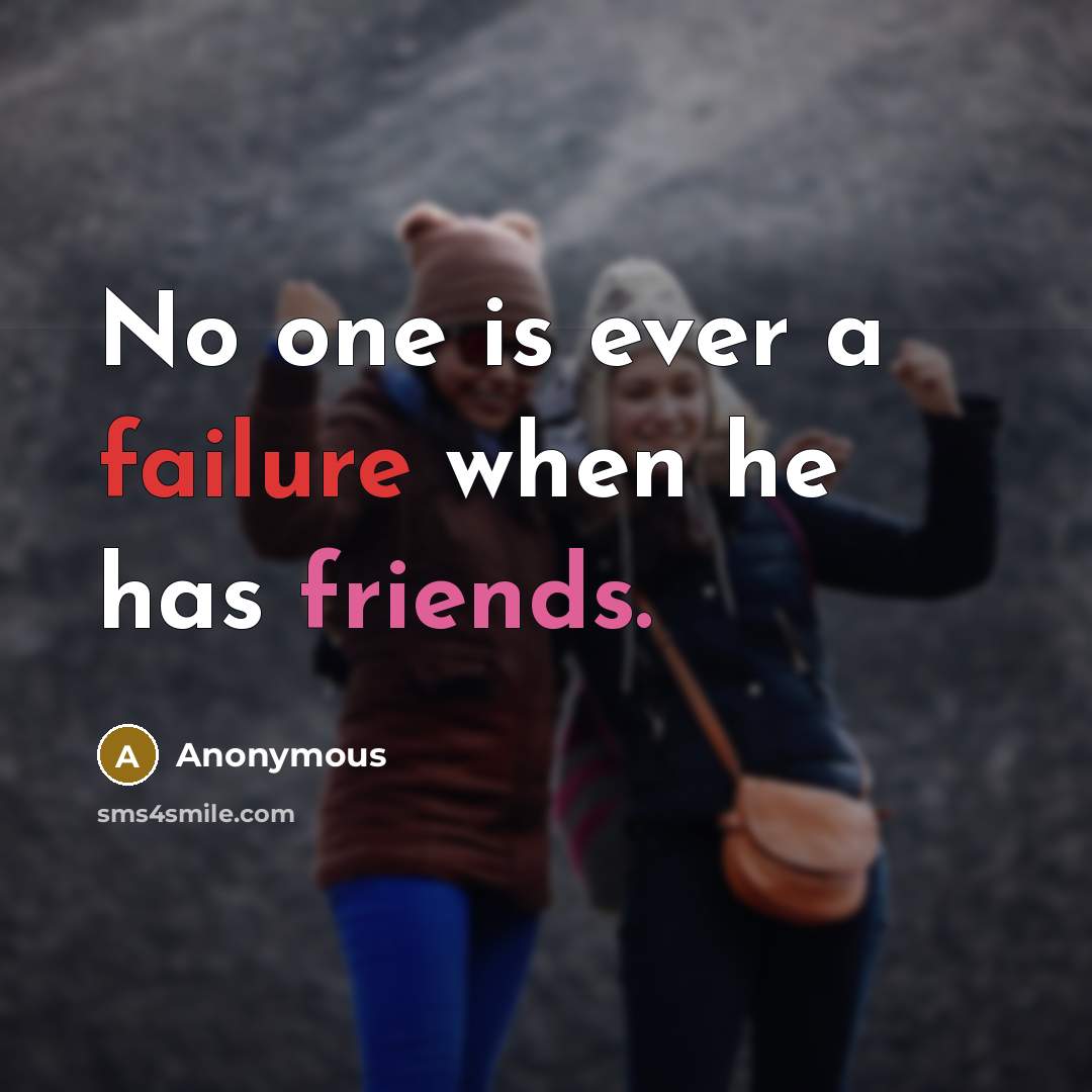 “No one is ever a failure when he has friends.” quote by Anonymous