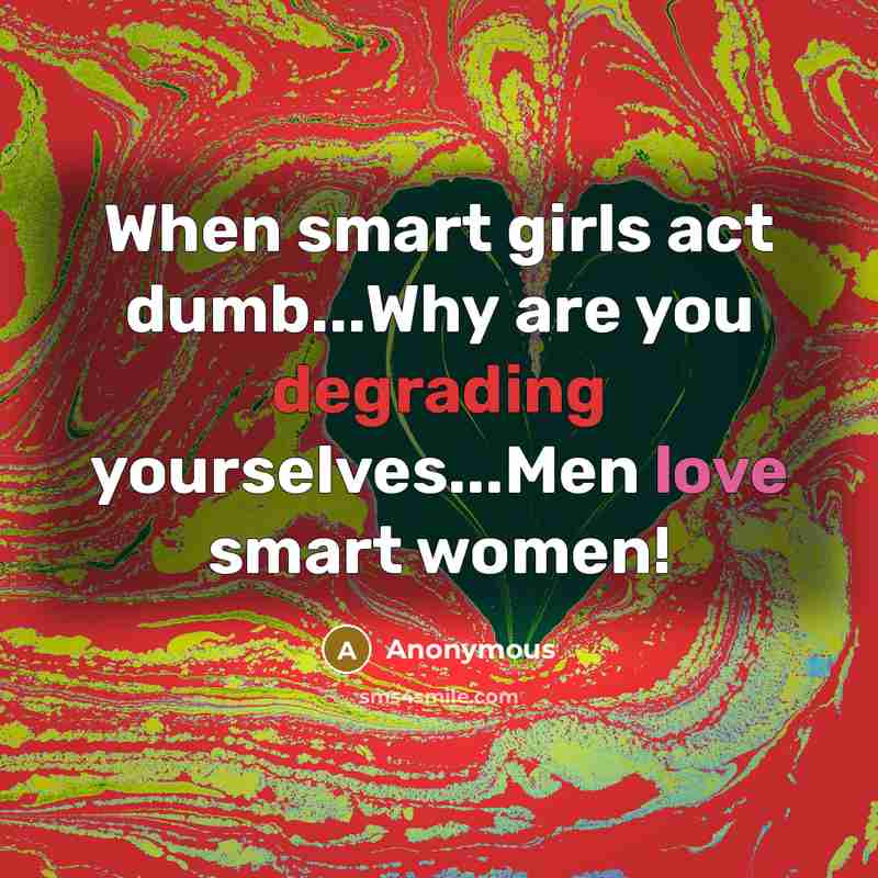 “When smart girls act dumb...Why are you degrading yourselves...Men love smart women!” quote by Anonymous