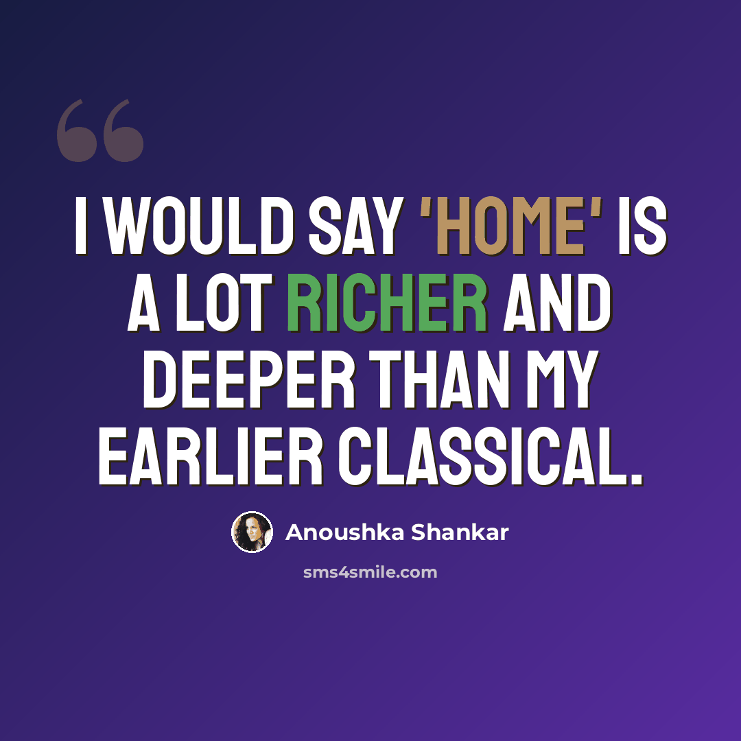 “I would say 'Home' is a lot richer and deeper than my earlier classical.” quote by Anoushka Shankar