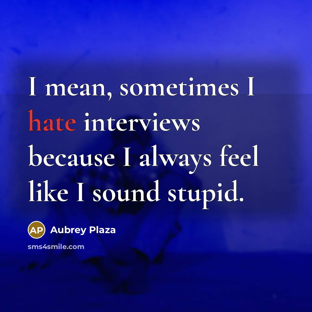 “I mean, sometimes I hate interviews because I always feel like I sound stupid.” quote by Aubrey Plaza