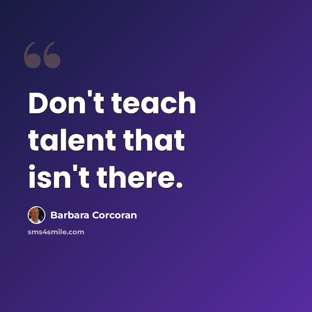 “Don't teach talent that isn't there.” quote by Barbara Corcoran