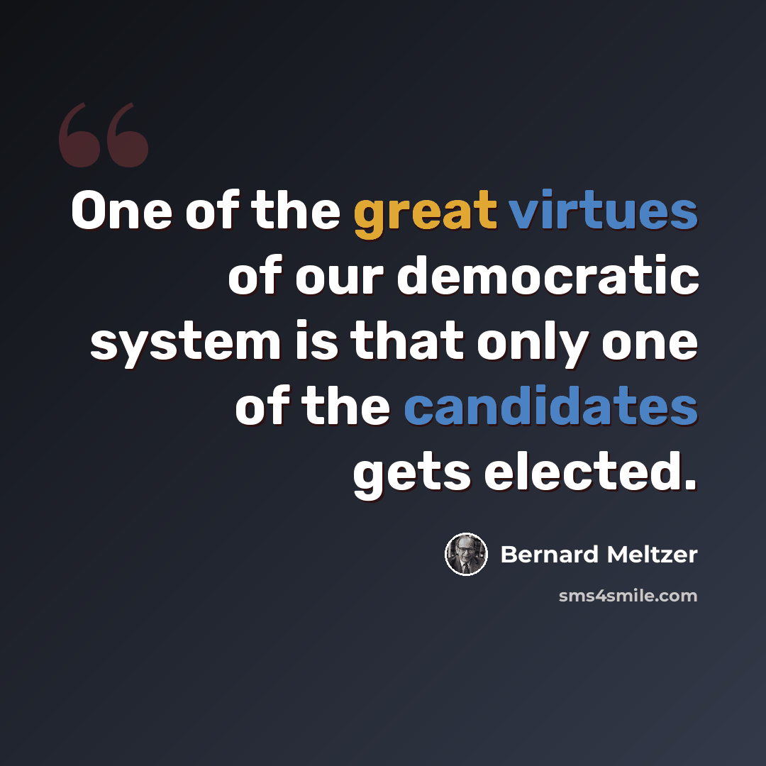 “One of the great virtues of our democratic system is that only one of the candidates gets elected.” quote by Bernard Meltzer