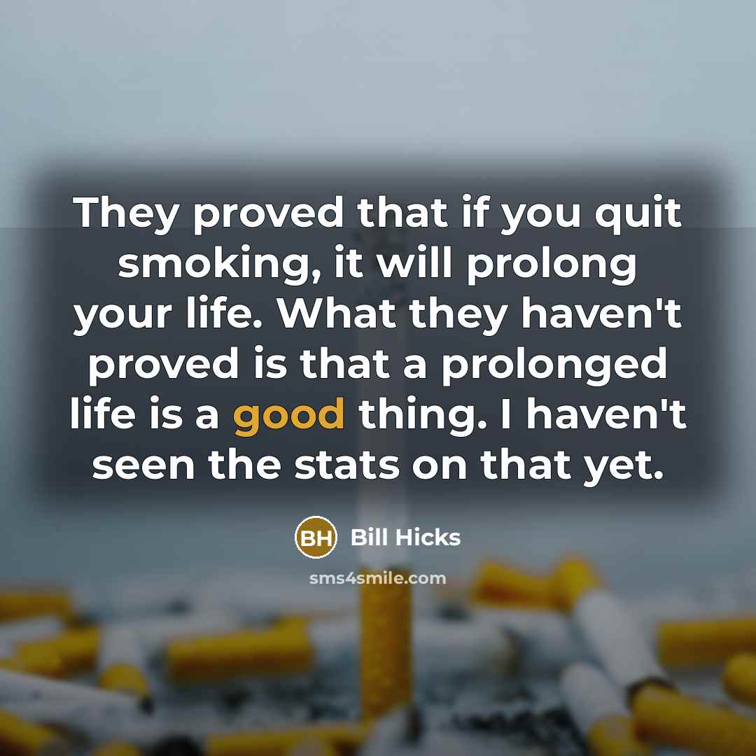 “They proved that if you quit smoking, it will prolong your life. What they haven't proved is that a prolonged life is a good thing. I haven't seen the stats on that yet.” quote by Bill Hicks