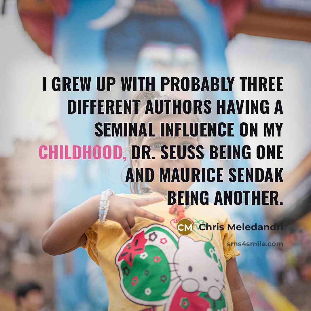 “I grew up with probably three different authors having a seminal influence on my childhood, Dr. Seuss being one and Maurice Sendak being another.” quote by Chris Meledandri