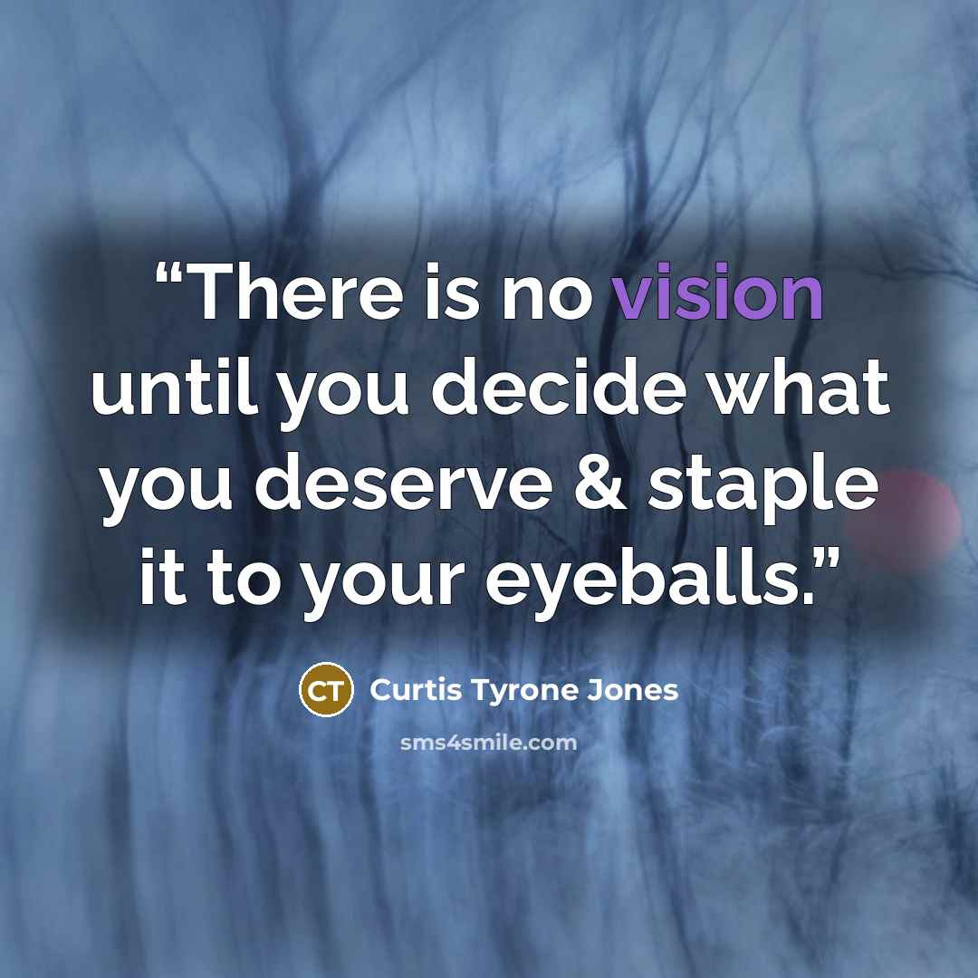 “There is no vision until you decide what you deserve & staple it to your eyeballs.” quote by Curtis Tyrone Jones