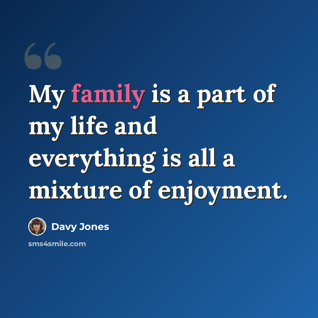 “My family is a part of my life and everything is all a mixture of enjoyment.” quote by Davy Jones