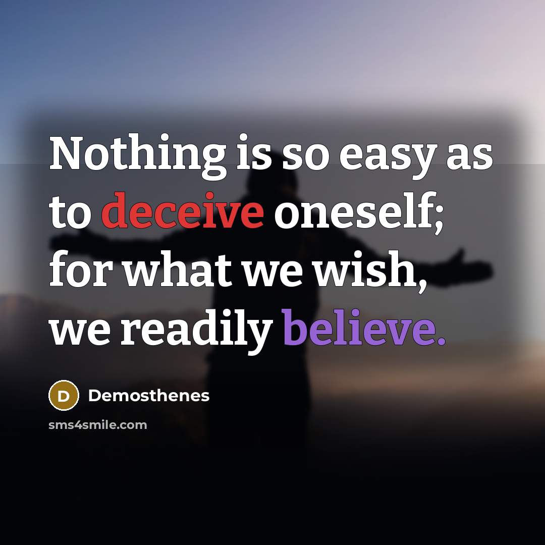 “Nothing is so easy as to deceive oneself; for what we wish, we readily believe.” quote by Demosthenes