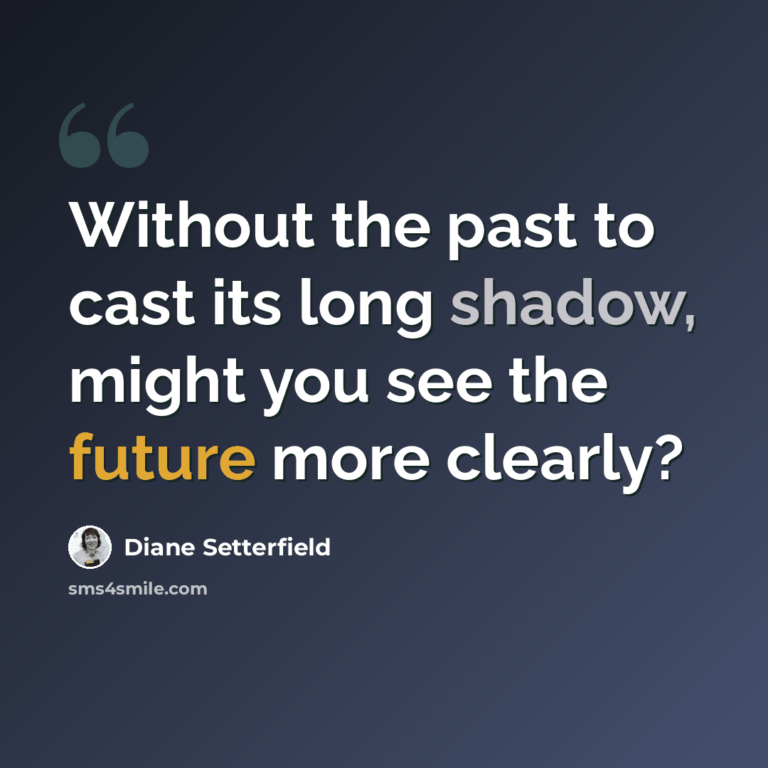 “Without the past to cast its long shadow, might you see the future more clearly?” quote by Diane Setterfield