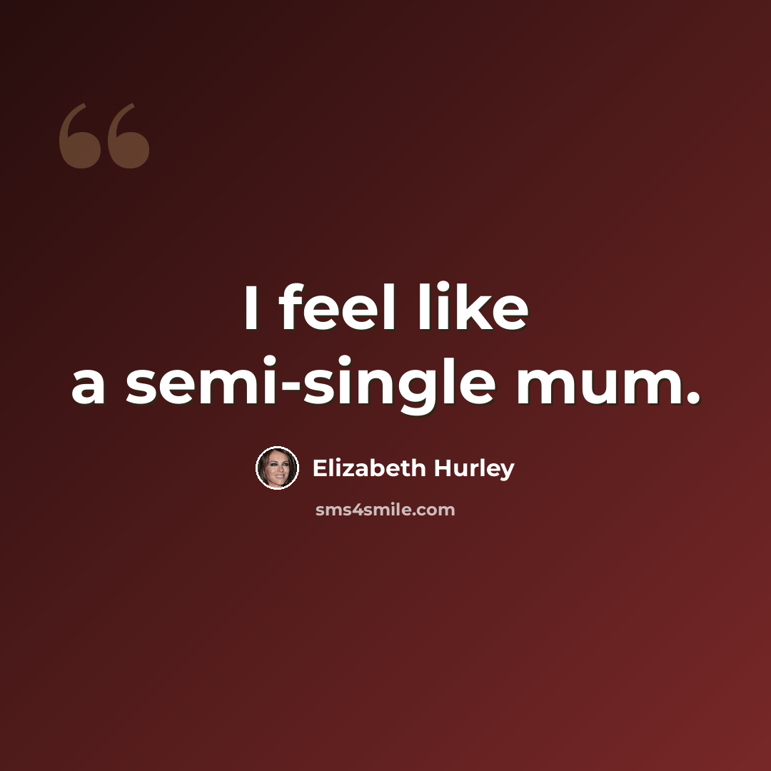 “I feel like a semi-single mum.” quote by Elizabeth Hurley