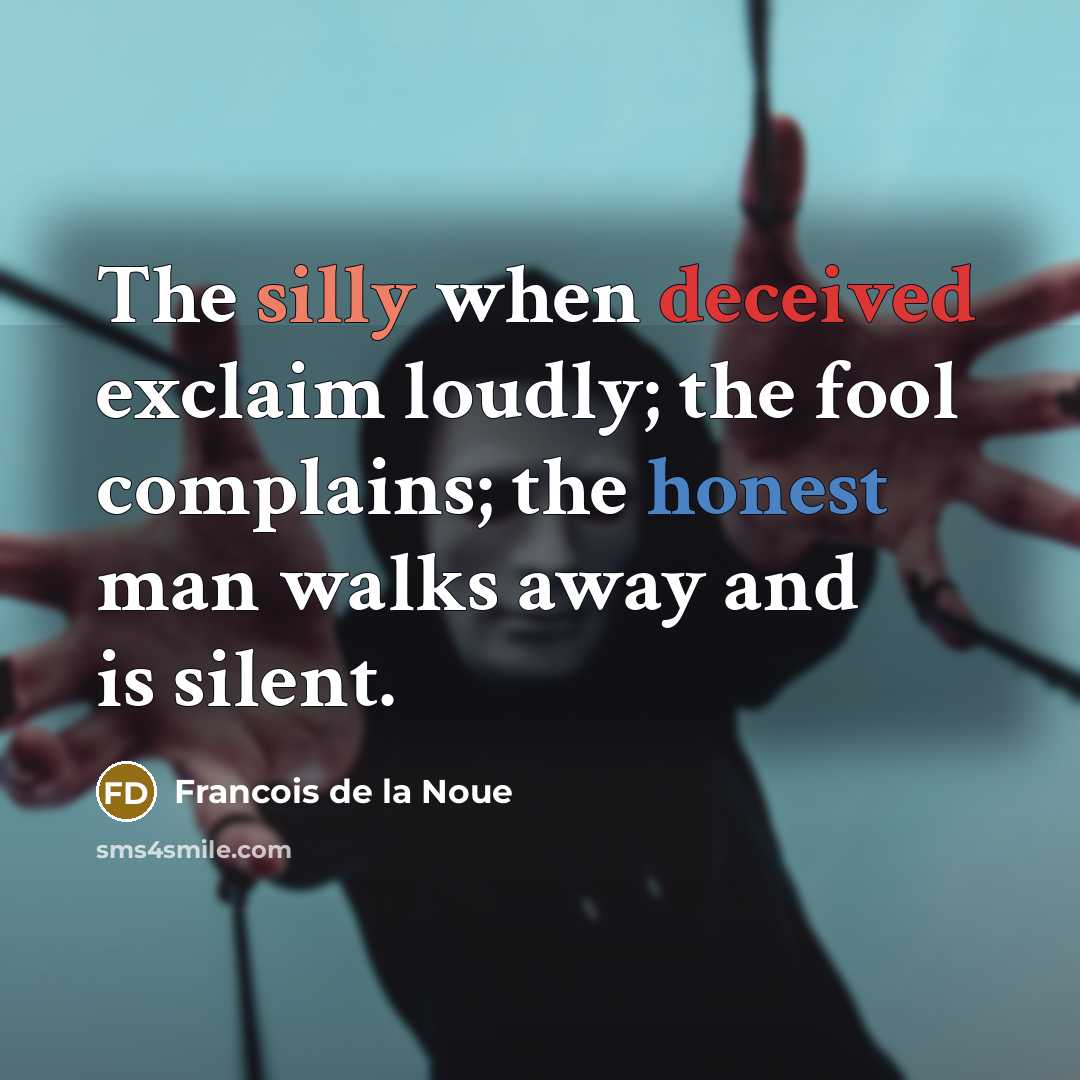 “The silly when deceived exclaim loudly; the fool complains; the honest man walks away and is silent.” quote by Francois de la Noue